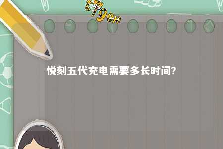 悦刻五代充电需要多长时间

？ 